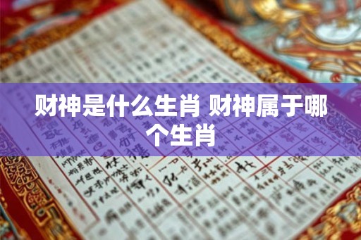 财神是什么生肖 财神属于哪个生肖