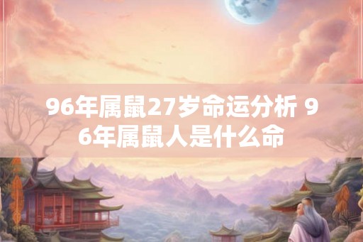 96年属鼠27岁命运分析 96年属鼠人是什么命