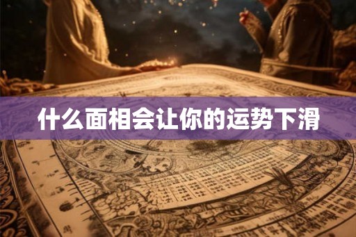 什么面相会让你的运势下滑