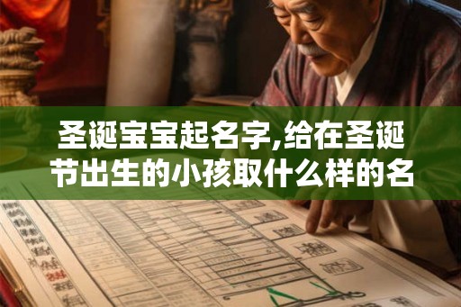 圣诞宝宝起名字,给在圣诞节出生的小孩取什么样的名字好啊 圣诞宝宝起名字,给在圣诞节出生的小孩取什么样的名字好啊