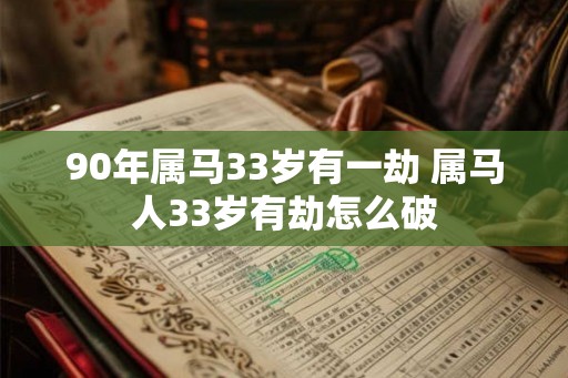 90年属马33岁有一劫 属马人33岁有劫怎么破