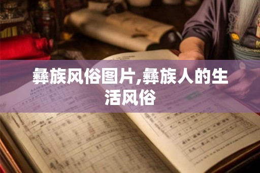 彝族风俗图片,彝族人的生活风俗 彝族风俗图片,彝族人的生活风俗