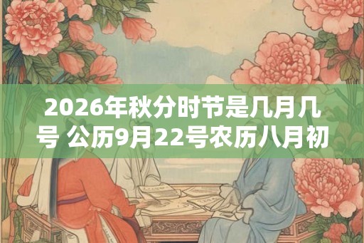 2026年秋分时节是几月几号 公历9月22号农历八月初六