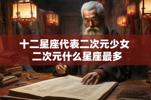 十二星座代表二次元少女  二次元什么星座最多