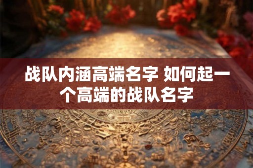 战队内涵高端名字 如何起一个高端的战队名字 战队内涵高端名字 如何起一个高端的战队名字