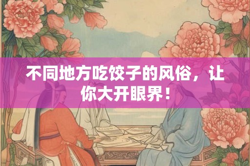不同地方吃饺子的风俗，让你大开眼界！
