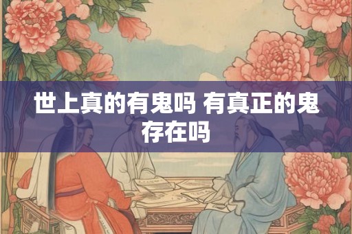 世上真的有鬼吗 有真正的鬼存在吗