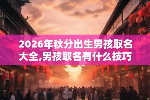 2026年秋分出生男孩取名大全,男孩取名有什么技巧？