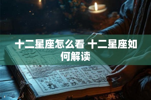 十二星座怎么看 十二星座如何解读