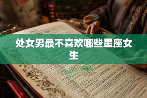 处女男最不喜欢哪些星座女生