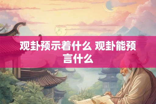 观卦预示着什么 观卦能预言什么