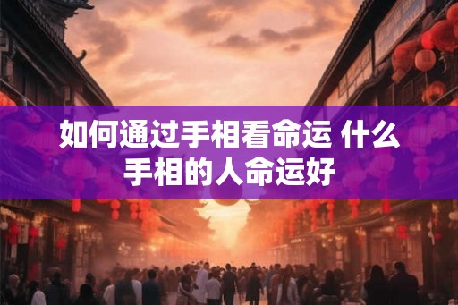 如何通过手相看命运 什么手相的人命运好