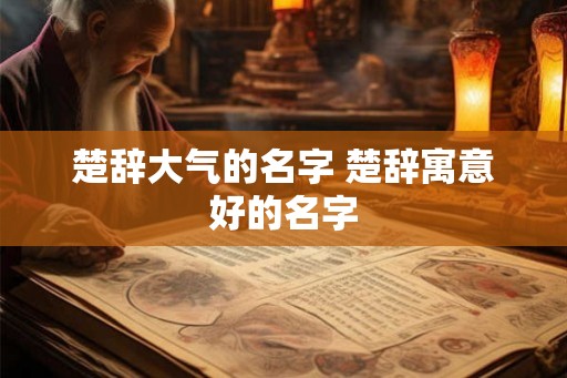 楚辞大气的名字 楚辞寓意好的名字