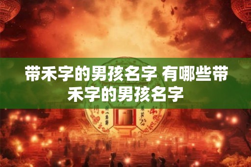 带禾字的男孩名字 有哪些带禾字的男孩名字