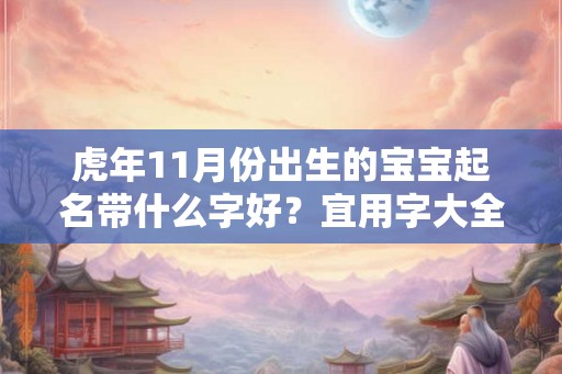虎年11月份出生的宝宝起名带什么字好？宜用字大全集