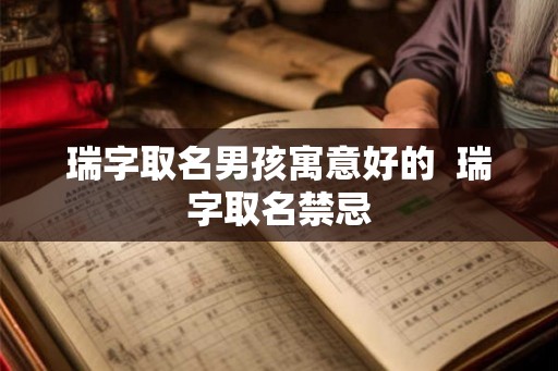 瑞字取名男孩寓意好的  瑞字取名禁忌