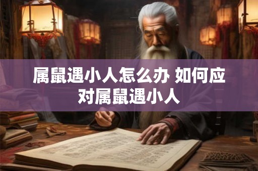 属鼠遇小人怎么办 如何应对属鼠遇小人