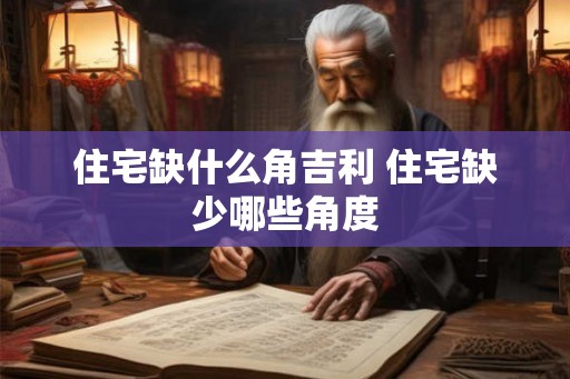 住宅缺什么角吉利 住宅缺少哪些角度