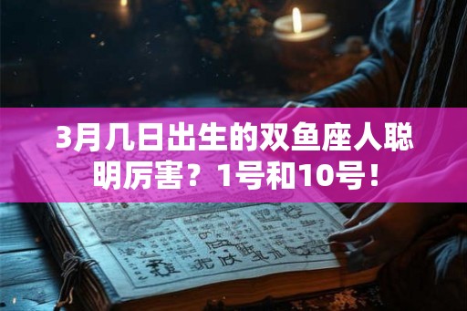3月几日出生的双鱼座人聪明厉害?1号和10号! 3月几日出生的双鱼座人聪明厉害?1号和10号!