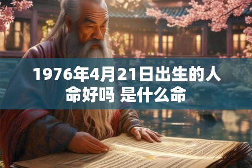 1976年4月21日出生的人命好吗 是什么命