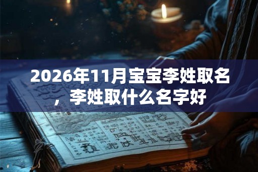 2026年11月宝宝李姓取名，李姓取什么名字好