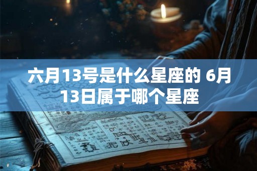 六月13号是什么星座的 6月13日属于哪个星座