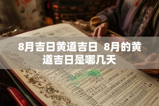 8月吉日黄道吉日 8月的黄道吉日是哪几天 8月吉日黄道吉日 8月的黄道吉日是哪几天