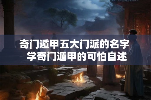 奇门遁甲五大门派的名字  学奇门遁甲的可怕自述