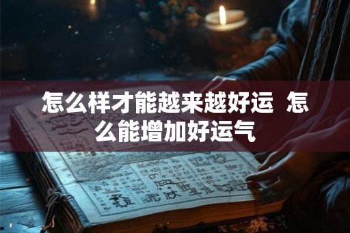 怎么样才能越来越好运  怎么能增加好运气
