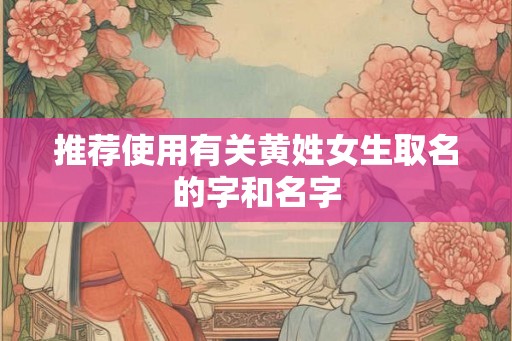 推荐使用有关黄姓女生取名的字和名字
