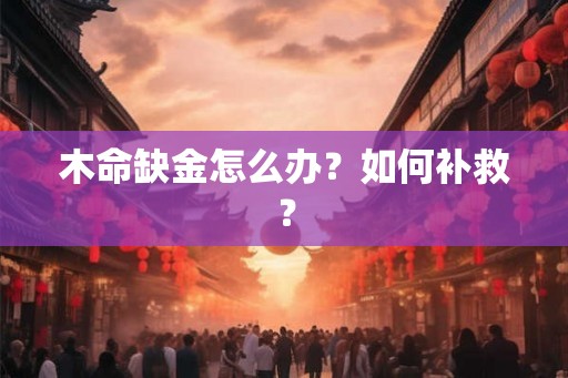 木命缺金怎么办？如何补救？