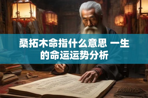 桑拓木命指什么意思 一生的命运运势分析 桑拓木命指什么意思 一生的命运运势分析