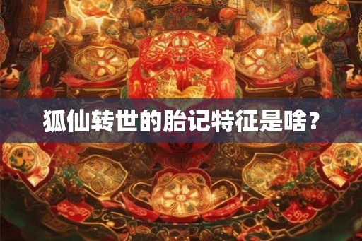狐仙转世的胎记特征是啥？