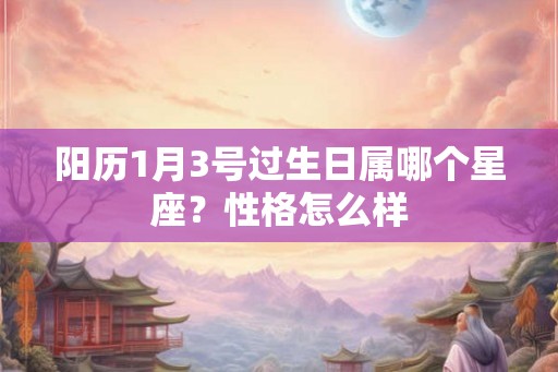 阳历1月3号过生日属哪个星座？性格怎么样