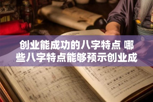 创业能成功的八字特点 哪些八字特点能够预示创业成功