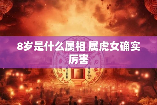 8岁是什么属相 属虎女确实厉害
