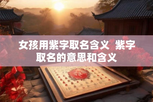 女孩用紫字取名含义  紫字取名的意思和含义