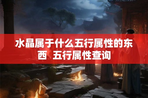 水晶属于什么五行属性的东西  五行属性查询