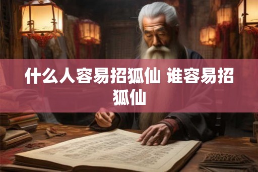 什么人容易招狐仙 谁容易招狐仙 什么人容易招狐仙 谁容易招狐仙