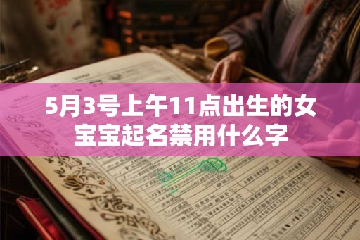 5月3号上午11点出生的女宝宝起名禁用什么字 5月3号上午11点出生的女宝宝起名禁用什么字