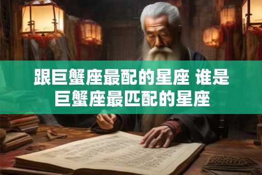 跟巨蟹座最配的星座 谁是巨蟹座最匹配的星座