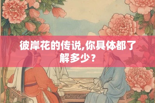 彼岸花的传说,你具体都了解多少？