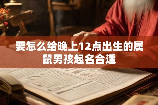 要怎么给晚上12点出生的属鼠男孩起名合适