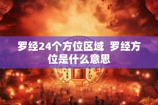 罗经24个方位区域  罗经方位是什么意思