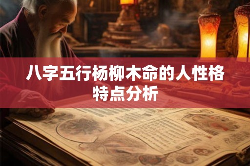 八字五行杨柳木命的人性格特点分析