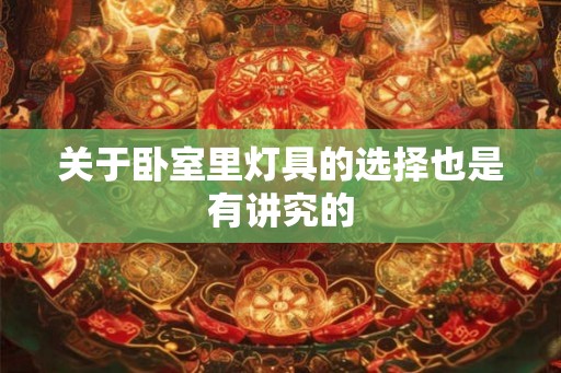 关于卧室里灯具的选择也是有讲究的 关于卧室里灯具的选择也是有讲究的