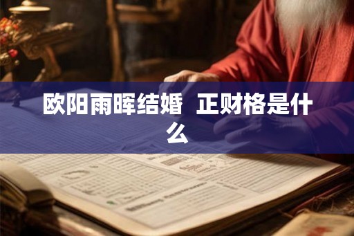 欧阳雨晖结婚  正财格是什么