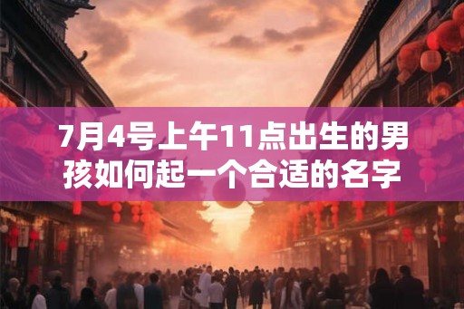 7月4号上午11点出生的男孩如何起一个合适的名字