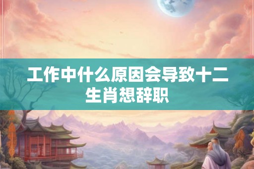 工作中什么原因会导致十二生肖想辞职