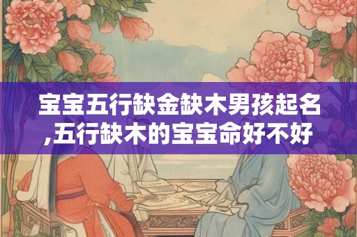 宝宝五行缺金缺木男孩起名,五行缺木的宝宝命好不好？